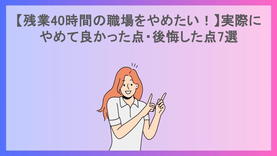 【残業40時間の職場をやめたい！】実際にやめて良かった点・後悔した点7選